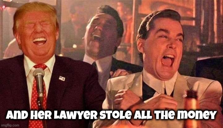 Trump good fellas laughing | and her Lawyer stole all the money | image tagged in trump good fellas laughing | made w/ Imgflip meme maker