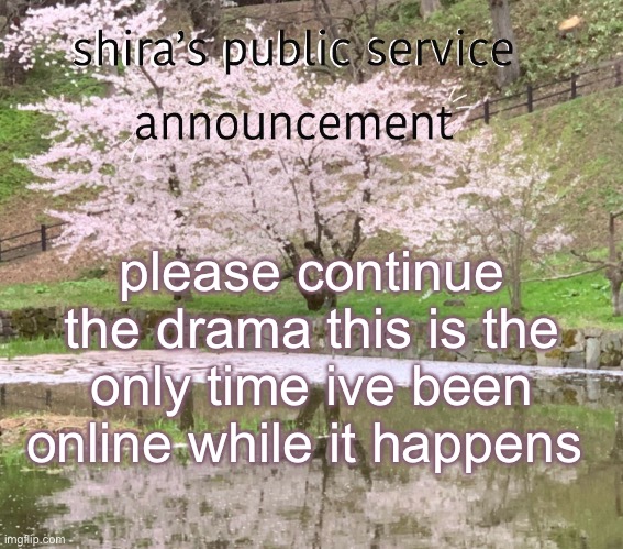 shira’s PSA | please continue the drama this is the only time ive been online while it happens | image tagged in shira s psa | made w/ Imgflip meme maker