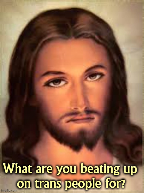 They're God's children, too. | What are you beating up 
on trans people for? | image tagged in jesus annoyed,jesus,trans,transgender,transphobic | made w/ Imgflip meme maker