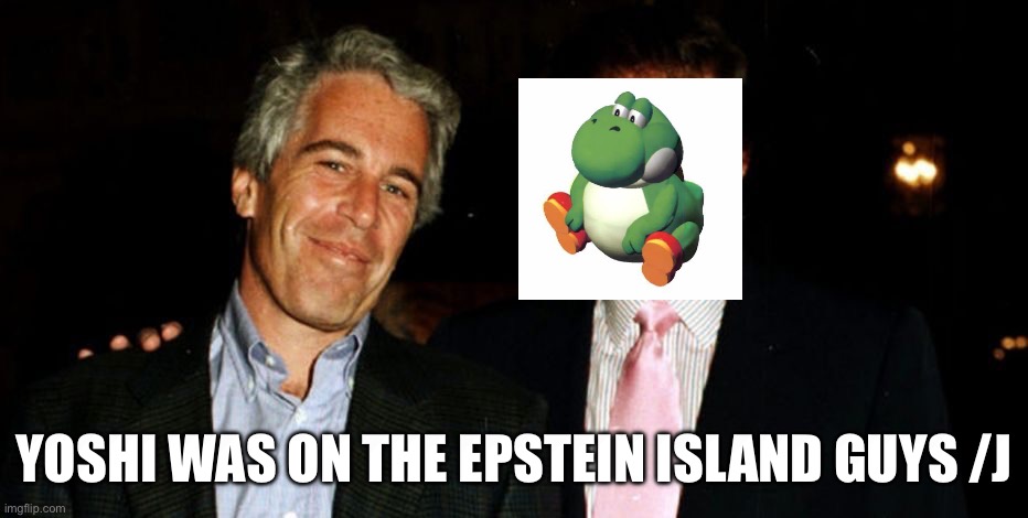 Trump Epstein | YOSHI WAS ON THE EPSTEIN ISLAND GUYS /J | image tagged in trump epstein | made w/ Imgflip meme maker