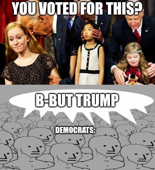 Stop pretending this is normal | YOU VOTED FOR THIS? B-BUT TRUMP; DEMOCRATS: | image tagged in creepy joe biden sniff,npc meme,democrats | made w/ Imgflip meme maker