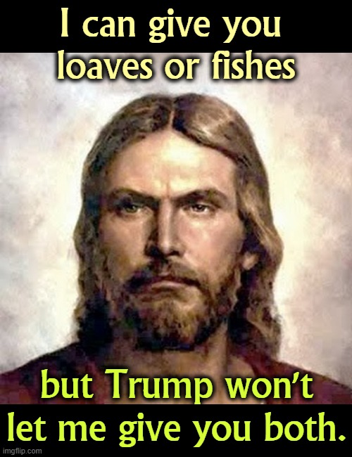 When I said "suffer the children," this is not what I meant. | I can give you 
loaves or fishes; but Trump won't let me give you both. | image tagged in angry jesus,loaves and fishes,starvation,trump | made w/ Imgflip meme maker