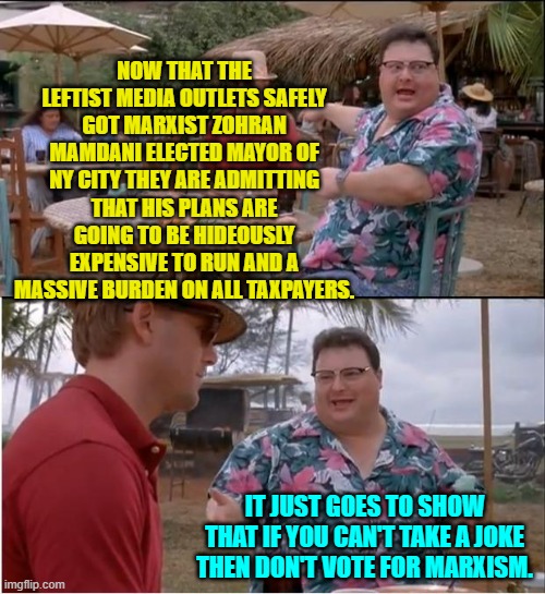Funny how leftist media outlets don't tell the truth until after the damage is done. | NOW THAT THE LEFTIST MEDIA OUTLETS SAFELY GOT MARXIST ZOHRAN MAMDANI ELECTED MAYOR OF NY CITY THEY ARE ADMITTING THAT HIS PLANS ARE GOING TO BE HIDEOUSLY EXPENSIVE TO RUN AND A MASSIVE BURDEN ON ALL TAXPAYERS. IT JUST GOES TO SHOW THAT IF YOU CAN'T TAKE A JOKE THEN DON'T VOTE FOR MARXISM. | image tagged in see nobody cares | made w/ Imgflip meme maker