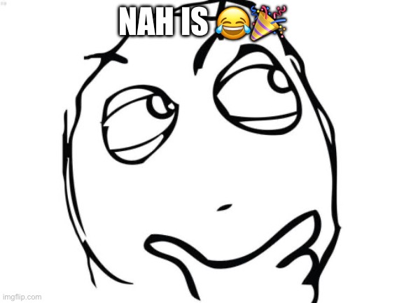 Question Rage Face Meme | NAH IS ?? | image tagged in memes,question rage face | made w/ Imgflip meme maker