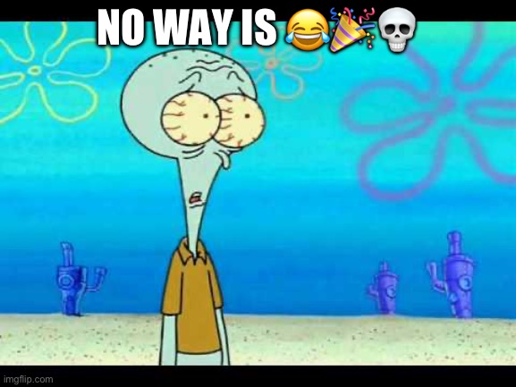 Squidward Face | NO WAY IS ??? | image tagged in squidward face | made w/ Imgflip meme maker