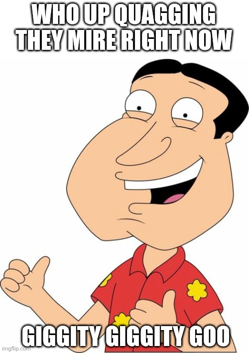 Giggity | WHO UP QUAGGING THEY MIRE RIGHT NOW; GIGGITY GIGGITY GOO | image tagged in funny,family guy,quagmire | made w/ Imgflip meme maker