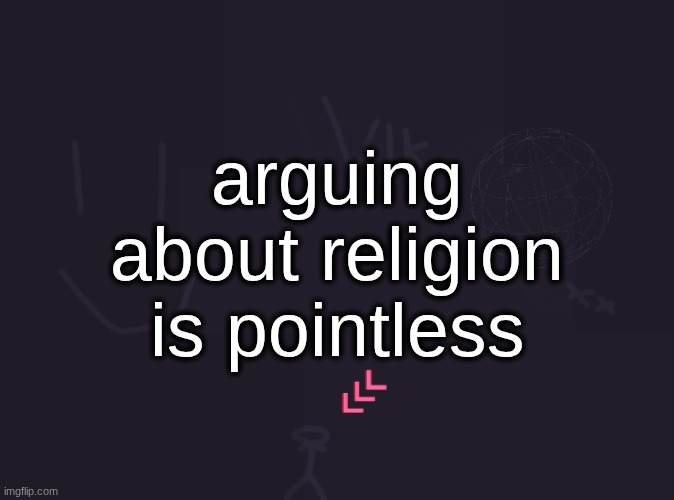 in the end nobody's going to change their opinion | arguing about religion is pointless | image tagged in vik's image | made w/ Imgflip meme maker
