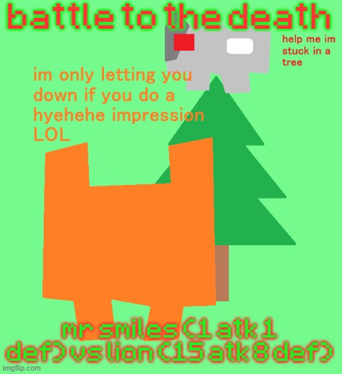 plantt funguss christmas temp | battle to the death; mr smiles (1 atk 1 def) vs lion (15 atk 8 def) | image tagged in plantt funguss christmas temp | made w/ Imgflip meme maker