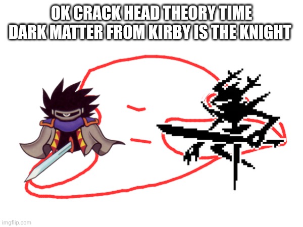 Its makes sense | OK CRACK HEAD THEORY TIME DARK MATTER FROM KIRBY IS THE KNIGHT | made w/ Imgflip meme maker
