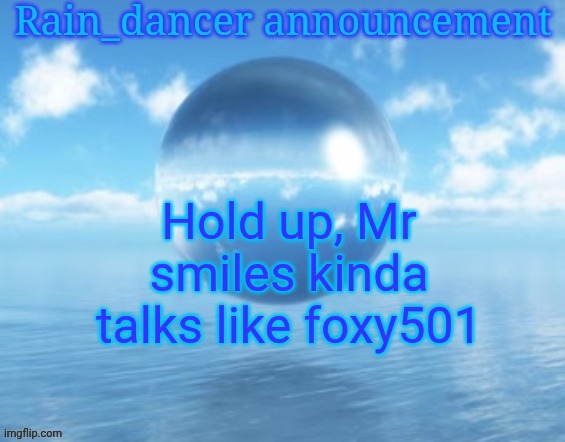 New theory | Hold up, Mr smiles kinda talks like foxy501 | image tagged in rain | made w/ Imgflip meme maker