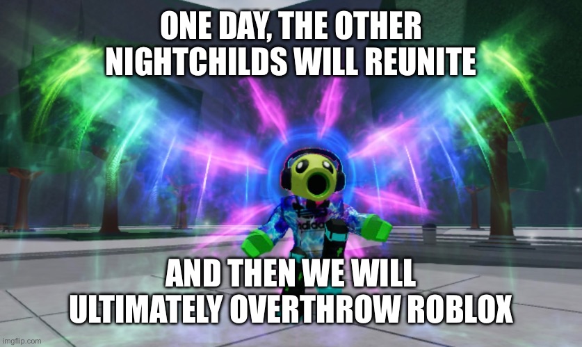 ONE DAY, THE OTHER NIGHTCHILDS WILL REUNITE AND THEN WE WILL ULTIMATELY OVERTHROW ROBLOX | made w/ Imgflip meme maker