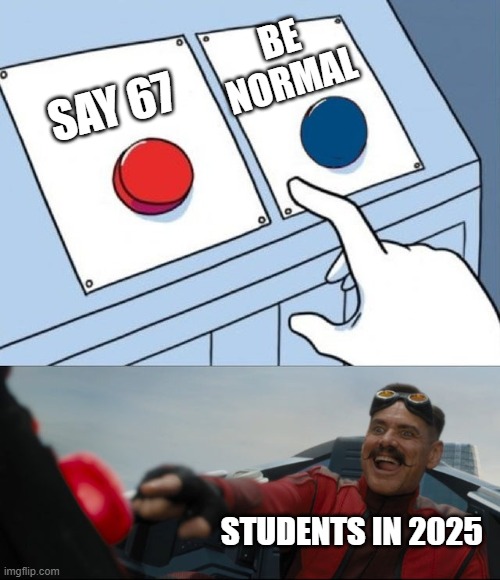 STOP SAYING 67 IT'S NOT FUNNY | BE NORMAL; SAY 67; STUDENTS IN 2025 | image tagged in robotnik button | made w/ Imgflip meme maker