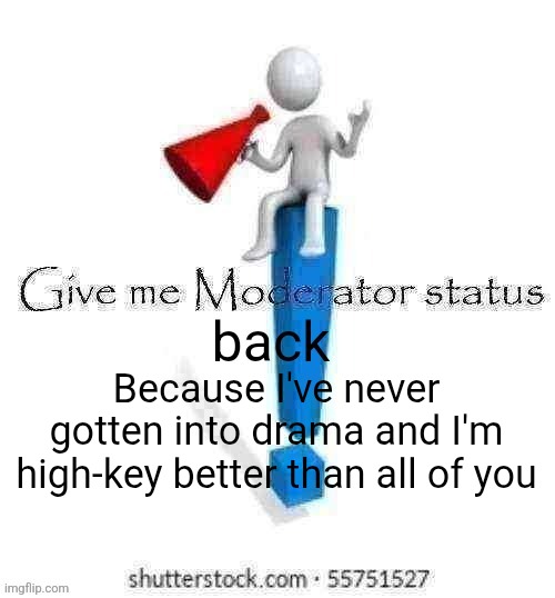 Don't hate me because I'm the prettiest princess motherfucker. | Because I've never gotten into drama and I'm high-key better than all of you | image tagged in give me moderator status back | made w/ Imgflip meme maker