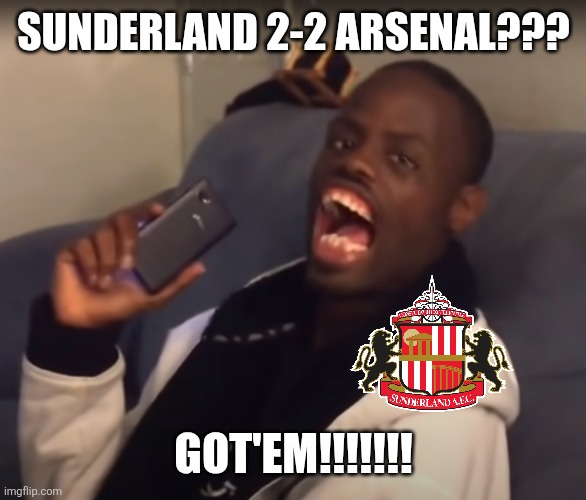 OMDS ARSENAL CAN'T EVEN BEAT F**KING SUNDERLAND AHEAD OF INTERNATIONAL BREAK!!!!!!!!!!!!!!!!!!! | SUNDERLAND 2-2 ARSENAL??? GOT'EM!!!!!!! | image tagged in ha got em,arsenal,sunderland,premier league,sports,memes | made w/ Imgflip meme maker