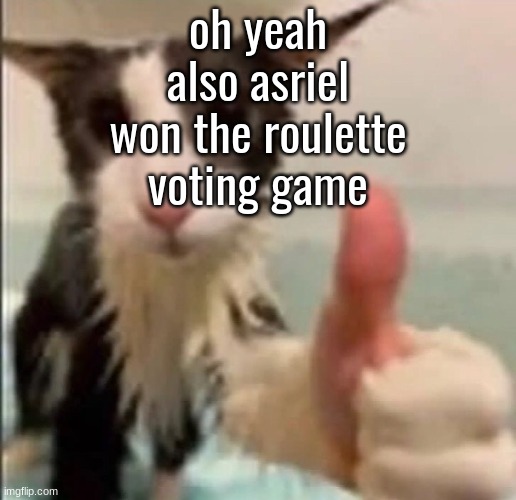 Cat thumbs up | oh yeah also asriel won the roulette voting game | image tagged in cat thumbs up | made w/ Imgflip meme maker