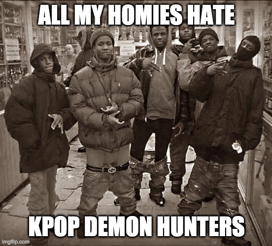 All My Homies Hate | ALL MY HOMIES HATE; KPOP DEMON HUNTERS | image tagged in all my homies hate | made w/ Imgflip meme maker