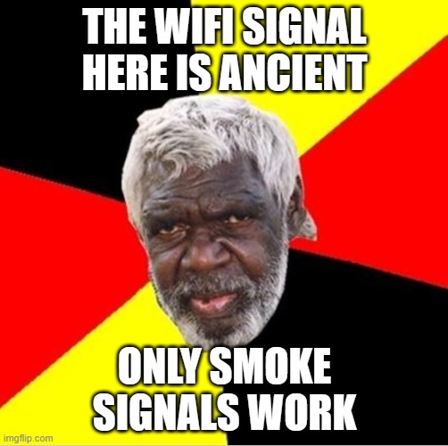 THE WIFI SIGNAL HERE IS ANCIENT | THE WIFI SIGNAL HERE IS ANCIENT; ONLY SMOKE SIGNALS WORK | image tagged in aboriginal,ancient,history,australia,wifi,wifi drops | made w/ Imgflip meme maker