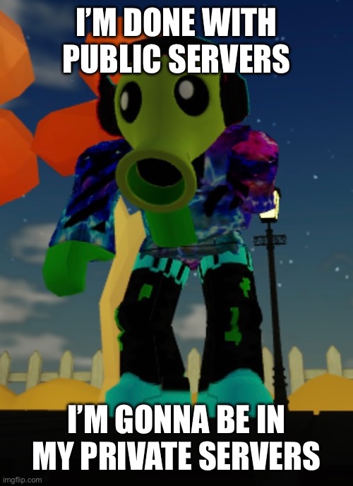 I can’t take it anymore! | I’M DONE WITH PUBLIC SERVERS; I’M GONNA BE IN MY PRIVATE SERVERS | image tagged in roblox | made w/ Imgflip meme maker