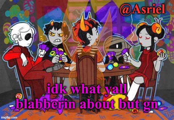 old template go | idk what yall blabberin about but gn | image tagged in asriel's 32684th homestuck template b/c why not | made w/ Imgflip meme maker