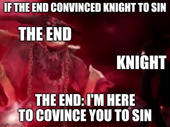 Knight... it's me....the devil! | IF THE END CONVINCED KNIGHT TO SIN; THE END; KNIGHT; THE END: I'M HERE TO COVINCE YOU TO SIN | image tagged in snapcube sonic dub devil | made w/ Imgflip meme maker