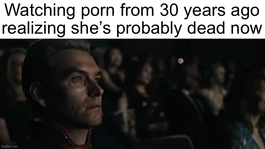Homelander watching movie | Watching porn from 30 years ago
realizing she’s probably dead now | image tagged in homelander watching movie | made w/ Imgflip meme maker