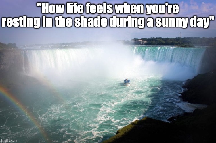 feel good | "How life feels when you're resting in the shade during a sunny day" | image tagged in heavenly waterfall,memes,feel good,relatable memes | made w/ Imgflip meme maker
