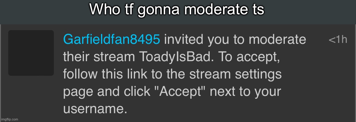 Who tf gonna moderate ts | made w/ Imgflip meme maker
