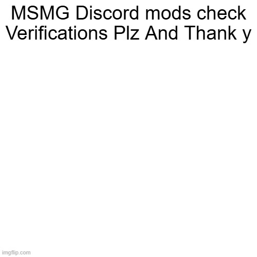 Not waiting until tomorrow for that to get approved | MSMG Discord mods check Verifications Plz And Thank y | made w/ Imgflip meme maker