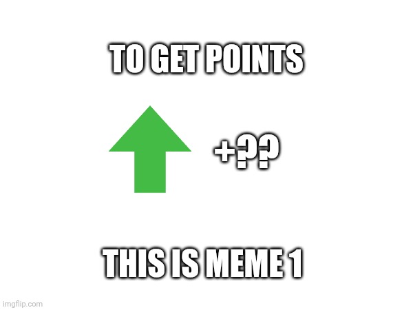 M | TO GET POINTS; +?? THIS IS MEME 1 | image tagged in a,1 | made w/ Imgflip meme maker