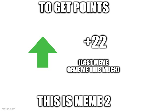 N | TO GET POINTS; +22; (LAST MEME GAVE ME THIS MUCH); THIS IS MEME 2 | image tagged in b,2 | made w/ Imgflip meme maker