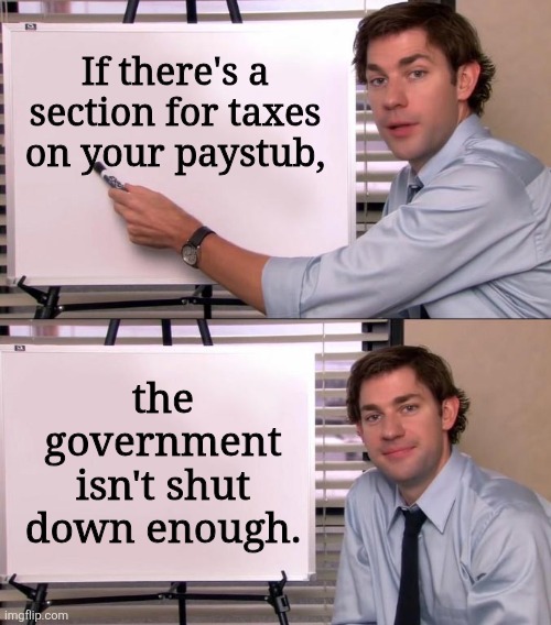 Jim Halpert Explains | If there's a section for taxes on your paystub, the government isn't shut down enough. | image tagged in jim halpert explains | made w/ Imgflip meme maker