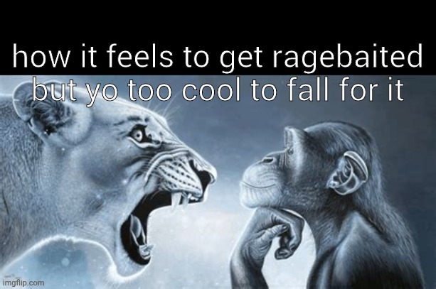 . | image tagged in how it feels to get ragebaited but yo too cool | made w/ Imgflip meme maker