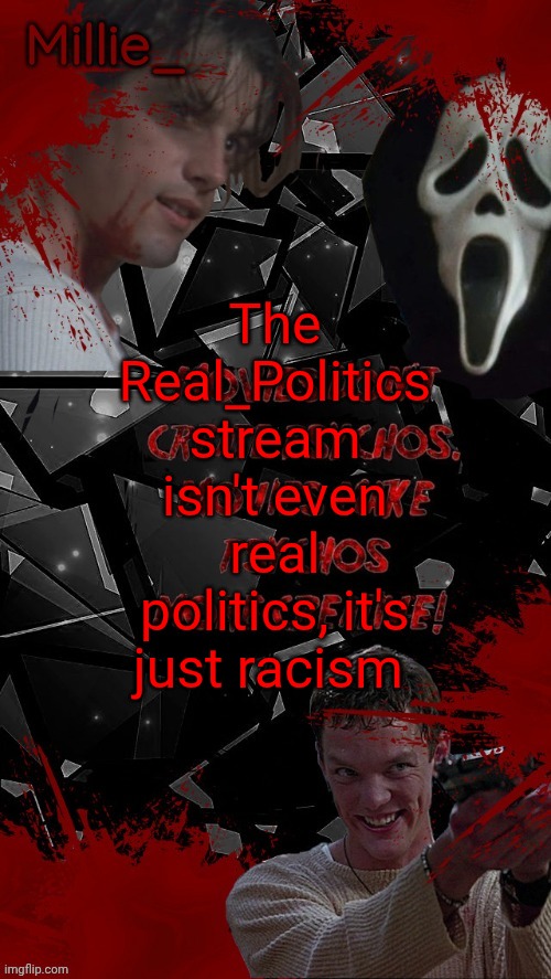 Millie's Scream announcement template for October | The Real_Politics stream isn't even real politics, it's just racism | image tagged in millie's scream announcement template for october | made w/ Imgflip meme maker