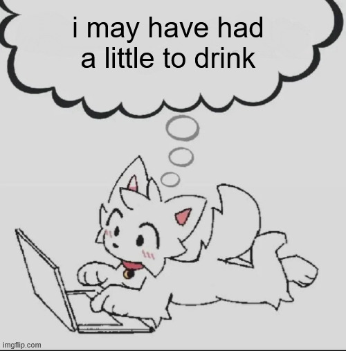 a tad tipsy | i may have had a little to drink | image tagged in huh guh hwuh | made w/ Imgflip meme maker