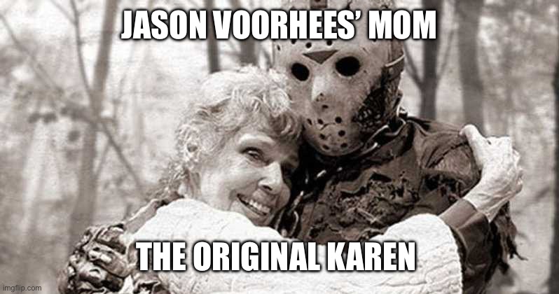 Jason Voorhees and Mom | JASON VOORHEES’ MOM; THE ORIGINAL KAREN | image tagged in jason voorhees and mom | made w/ Imgflip meme maker
