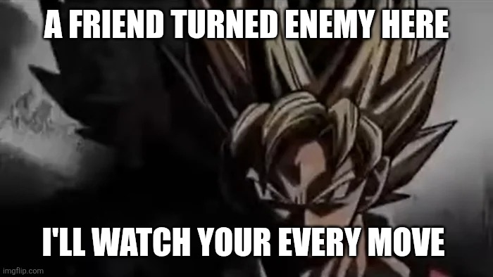 Goku Staring | A FRIEND TURNED ENEMY HERE I'LL WATCH YOUR EVERY MOVE | image tagged in goku staring | made w/ Imgflip meme maker
