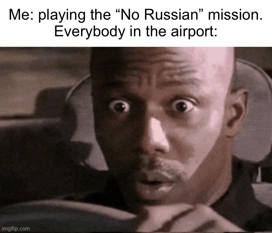 “Current Objective: Survive.” | Me: playing the “No Russian” mission.
Everybody in the airport: | image tagged in call of duty,dark humor | made w/ Imgflip meme maker