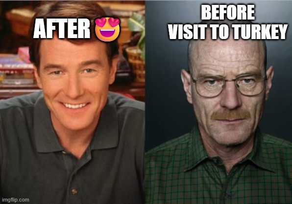 Walter White Before and After | AFTER😍; BEFORE VISIT TO TURKEY | image tagged in walter white before and after | made w/ Imgflip meme maker