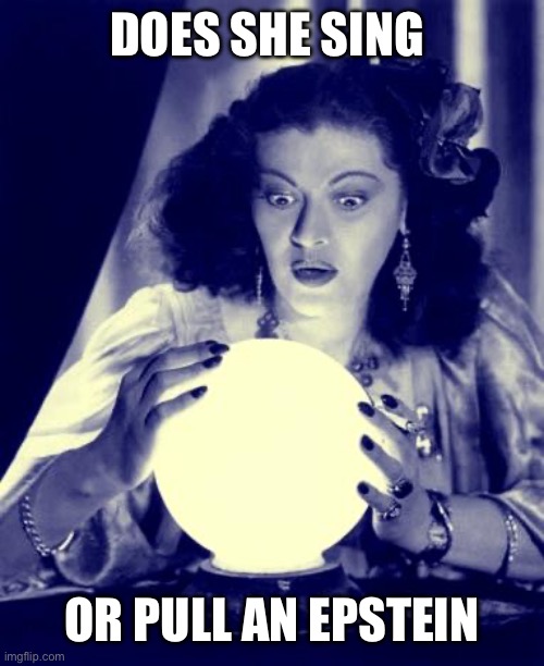 Crystal Ball | DOES SHE SING OR PULL AN EPSTEIN | image tagged in crystal ball | made w/ Imgflip meme maker