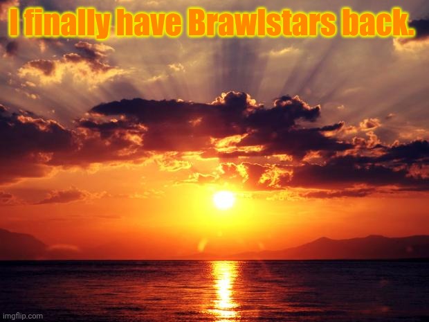 And it only took almost every app I downloaded. | I finally have Brawlstars back. | image tagged in sunset | made w/ Imgflip meme maker