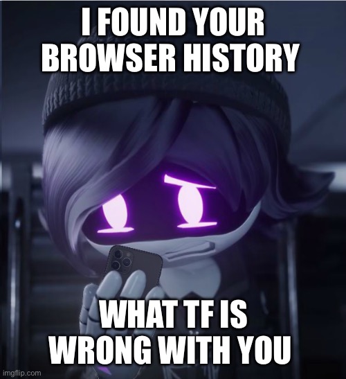 Seriously | I FOUND YOUR BROWSER HISTORY; WHAT TF IS WRONG WITH YOU | image tagged in uzi has seen cursed crap | made w/ Imgflip meme maker