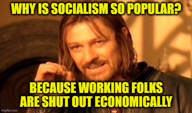 Uniparty failed the middle class | WHY IS SOCIALISM SO POPULAR? BECAUSE WORKING FOLKS
ARE SHUT OUT ECONOMICALLY | image tagged in memes,one does not simply | made w/ Imgflip meme maker