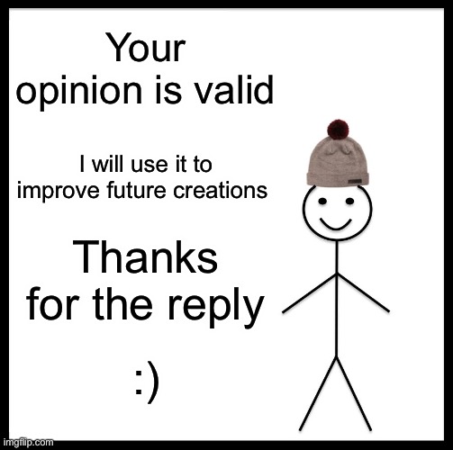 Your opinion is valid I will use it to improve future creations Thanks for the reply :) | image tagged in memes,be like bill | made w/ Imgflip meme maker