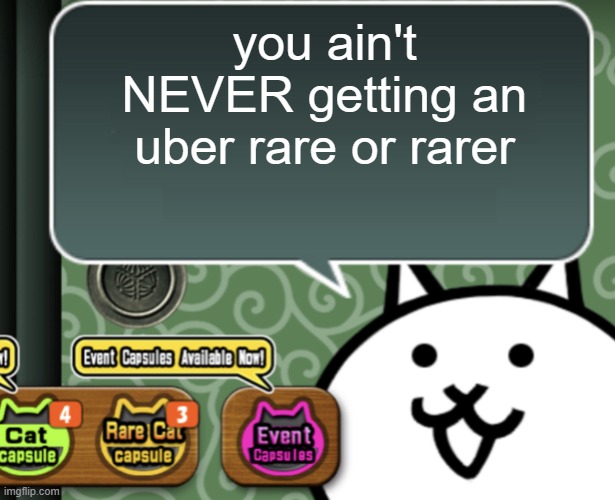 The basic cat says something | you ain't NEVER getting an uber rare or rarer | image tagged in the basic cat says something | made w/ Imgflip meme maker