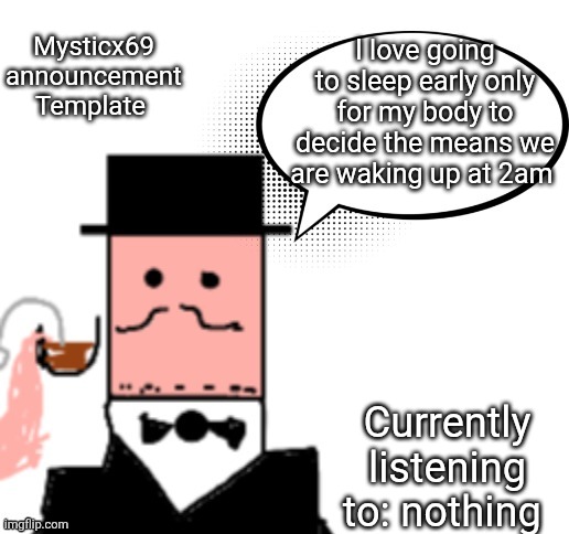 Mysticx69 announcement Template V3 | Mysticx69 announcement Template; I love going to sleep early only for my body to decide the means we are waking up at 2am; Currently listening to: nothing | image tagged in mysticx69 announcement template v3 | made w/ Imgflip meme maker
