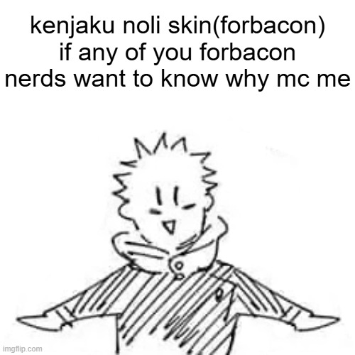 Low quality manga Itadori | kenjaku noli skin(forbacon)
if any of you forbacon nerds want to know why mc me | image tagged in low quality manga itadori | made w/ Imgflip meme maker