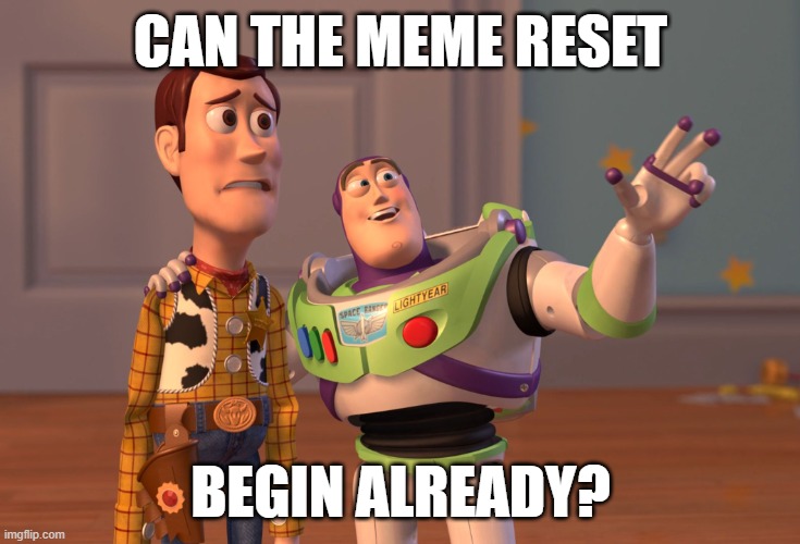 X, X Everywhere Meme | CAN THE MEME RESET BEGIN ALREADY? | image tagged in memes,x x everywhere | made w/ Imgflip meme maker