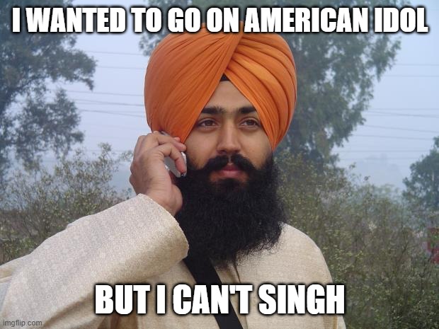 Sikh turban guy | I WANTED TO GO ON AMERICAN IDOL BUT I CAN'T SINGH | image tagged in sikh turban guy | made w/ Imgflip meme maker