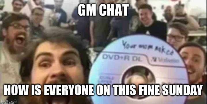 Cd guys | GM CHAT; HOW IS EVERYONE ON THIS FINE SUNDAY | image tagged in cd guys | made w/ Imgflip meme maker