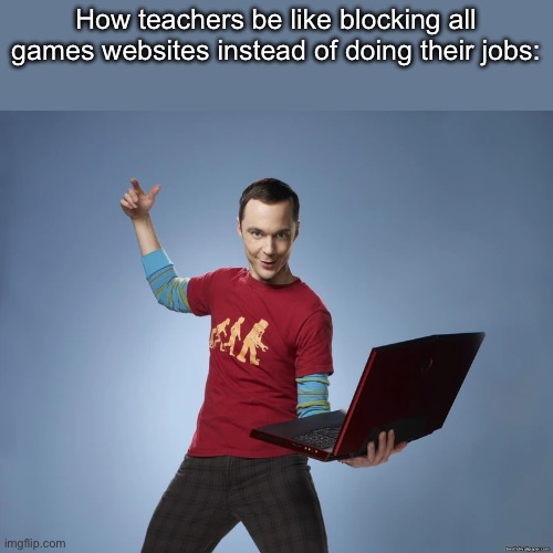 Literally nearly everything is blocked | How teachers be like blocking all games websites instead of doing their jobs: | image tagged in sheldon cooper laptop | made w/ Imgflip meme maker